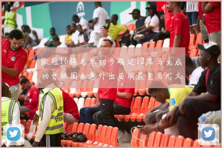 欧冠16强名单初步确定12席马竞成功晋级国米意外出局明晨皇马尤文巴黎争夺晋级资格