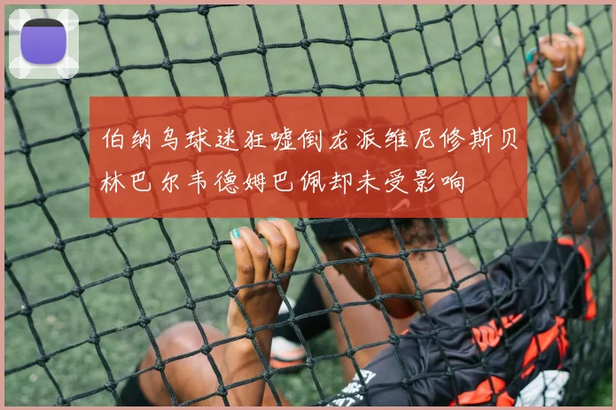 伯纳乌球迷狂嘘倒龙派维尼修斯贝林巴尔韦德姆巴佩却未受影响