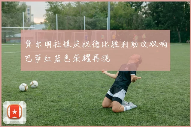 费尔明社媒庆祝德比胜利助攻双响巴萨红蓝色荣耀再现
