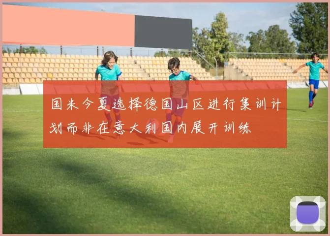 国米今夏选择德国山区进行集训计划而非在意大利国内展开训练