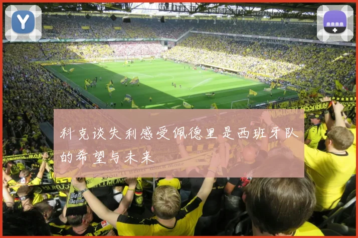科克谈失利感受佩德里是西班牙队的希望与未来