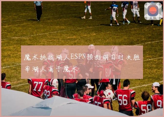 魔术挑战湖人ESPN预测明日对决胜率湖人高于魔术