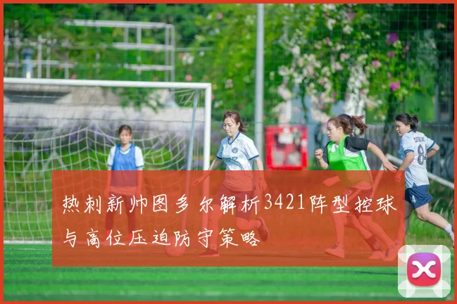 热刺新帅图多尔解析3421阵型控球与高位压迫防守策略