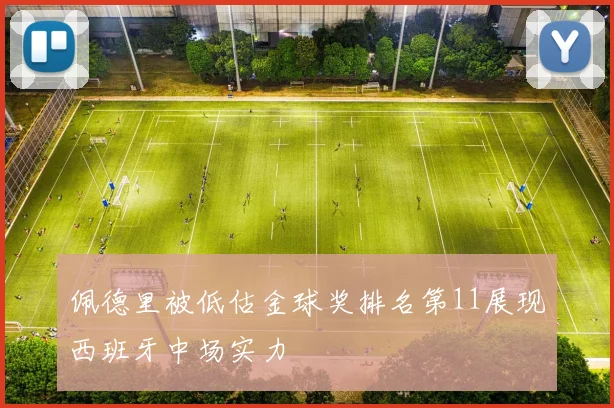 佩德里被低估金球奖排名第11展现西班牙中场实力