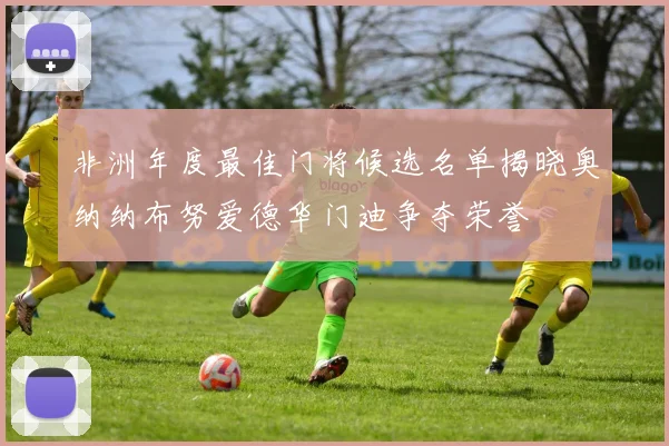 非洲年度最佳门将候选名单揭晓奥纳纳布努爱德华门迪争夺荣誉