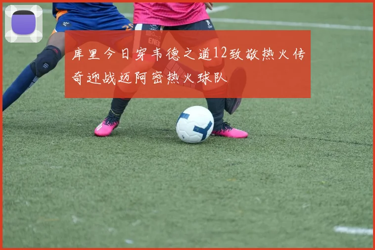 库里今日穿韦德之道12致敬热火传奇迎战迈阿密热火球队