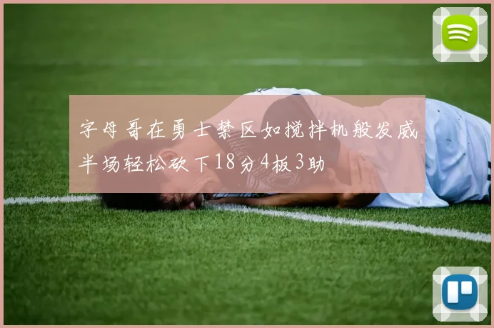 字母哥在勇士禁区如搅拌机般发威半场轻松砍下18分4板3助