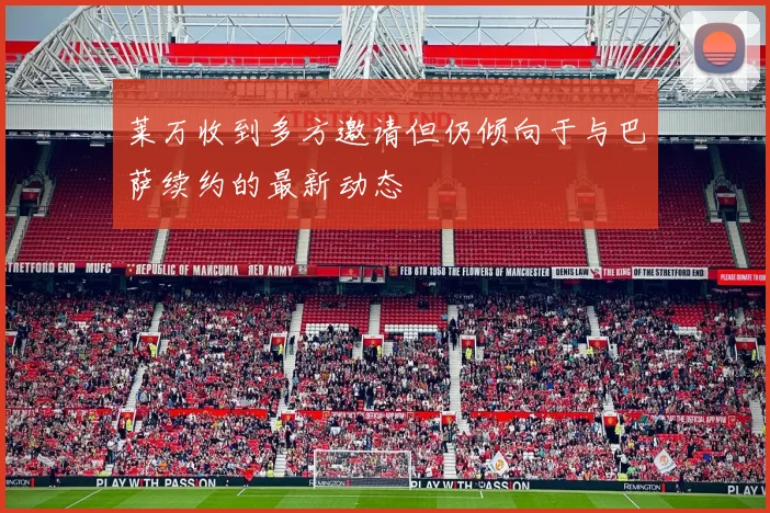莱万收到多方邀请但仍倾向于与巴萨续约的最新动态