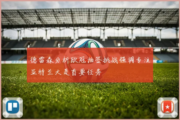 德雷森分析欧冠抽签挑战强调专注亚特兰大是首要任务