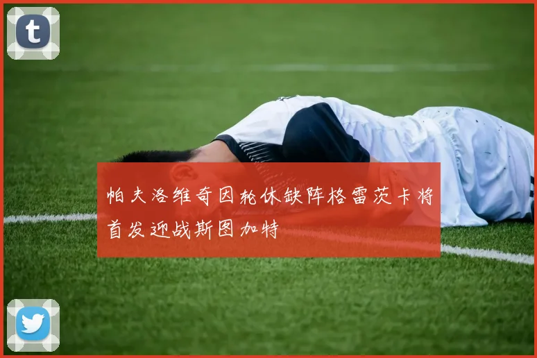 帕夫洛维奇因轮休缺阵格雷茨卡将首发迎战斯图加特
