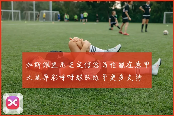 加斯佩里尼坚定信念马伦能在意甲大放异彩呼吁球队给予更多支持